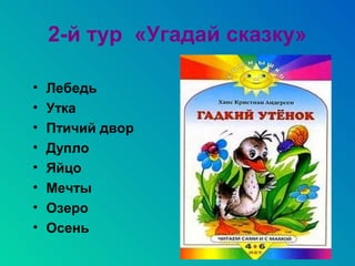 2-й тур «Угадай сказку»

•   Лебедь
•   Утка
•   Птичий двор
•   Дупло
•   Яйцо
•   Мечты
•   Озеро
•   Осень
 