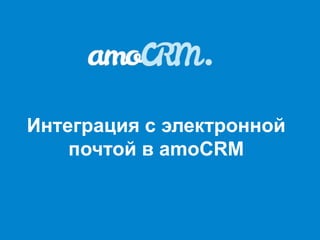 Интеграция с электронной
    почтой в amoCRM
 