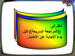 ‫انظرإلى‬
‫))المراجعة السريعة(( قبل‬
  ‫بدء الجابة عن التختبار.‬
 