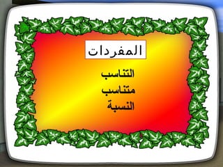 ‫المفردات‬
 ‫التناسب‬
 ‫متناسب‬
  ‫النسبة‬
 