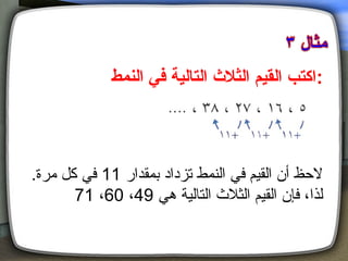 ‫:اكتب القيم الثال ث التالية في النمط‬



‫لظحظ أن القيم في النمط تزداد بمقدار 11 في كل مرة.‬
       ‫لذا، فإن القيم الثل ث التالية هي 94، 06، 17‬
 