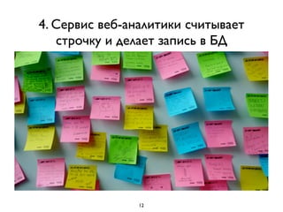 4. Сервис веб-аналитики считывает
   строчку и делает запись в БД




                12
 