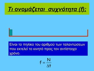 Τι ονομάζεται συχνότητα (f);




Είναι το πηλίκο του αριθμού των ταλαντώσεων
που εκτελεί το κινητό προς τον αντίστοιχο
χρόνο.
                    N
                 f=
                    ∆t
 