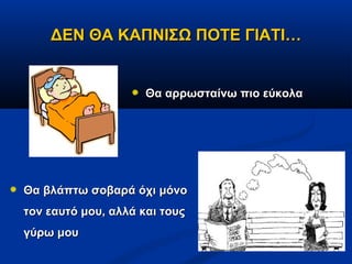 ΔΕΝ ΘΑ ΚΑΠΝΙΣΩ ΠΟΤΕ ΓΙΑΤΙ…


                     Θα αρρωσταίνω πιο εύκολα




Θα βλάπτω σοβαρά όχι μόνο
τον εαυτό μου, αλλά και τους
γύρω μου
 