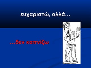 ευχαριστώ, αλλά…




…δεν καπνίζω
 