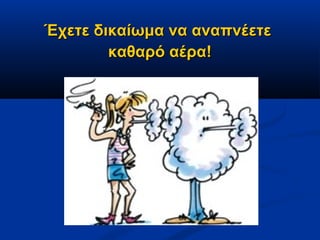 Έχετε δικαίωμα να αναπνέετε
        καθαρό αέρα!
 
