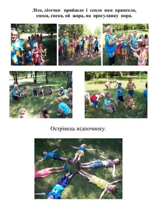 Літо, літечко прийшло і тепло нам принесло,
 спека, спека, ой жара, на прогулянку пора.




       Острівець відпочинку.
 