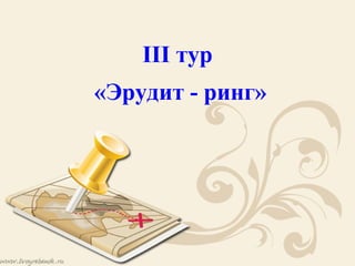 III тур
«Эрудит - ринг»
 