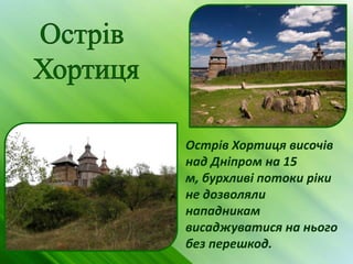Острів Хортиця височів
над Дніпром на 15
м, бурхливі потоки ріки
не дозволяли
нападникам
висаджуватися на нього
без перешкод.
 
