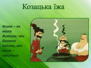Козак – як
мала
дитина: хоч
багато
поїсть, хоч
мало –
наїсться.
 
