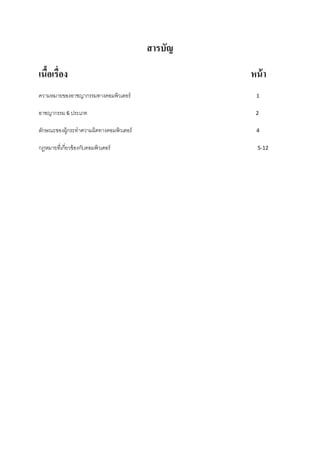 สารบัญ

เนือเรื่อง
   ้                                              หน้ า
ความหมายของอาชญากรรมทางคอมพิวเตอร์                 1

อาชญากรรม 6 ประเภท                                 2

ลักษณะของผู้กระทาความผิดทางคอมพิวเตอร์             4

กฎหมายทีเ่ กี่ยวข้ องกับคอมพิวเตอร์                 5-12
 