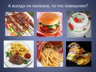 А всегда ли полезно, то что повкуснее?
 