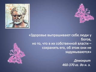 «Здоровье выпрашивают себе люди у
                                богов,
  но то, что в их собственной власти –
         сохранить его, об этом они не
                       задумываются»

                           Демокрит
                    460-370 гг. до н. э.
 