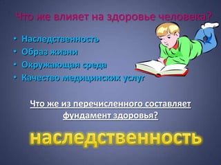 Что же влияет на здоровье человека?
•   Наследственность
•   Образ жизни
•   Окружающая среда
•   Качество медицинских услуг

     Что же из перечисленного составляет
            фундамент здоровья?
 