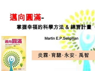 邁向圓滿-
 掌握幸福的科學方法 & 練習計畫

        Martin E.P.Seligman



     炎霖‧育驄‧永安‧ 禹智
 