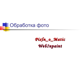 Обработка фото

        Pixln_o_Matic
         WebInpaint
 