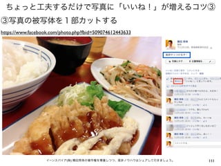 ちょっと工夫するだけで写真に「いいね！」が増えるコツ③
③写真の被写体を１部カットする
https://www.facebook.com/photo.php?fbid=509074612443633




                   イーンスパイア(株) 横田秀珠の著作権を尊重しつつ、是非ノウハウはシェアして行きましょう。   111
 