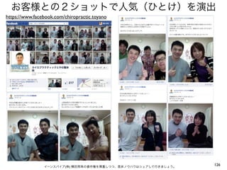 お客様との２ショットで人気（ひとけ）を演出
https://www.facebook.com/chiropractic.toyano




                イーンスパイア(株) 横田秀珠の著作権を尊重しつつ、是非ノウハウはシェアして行きましょう。
                                                                126
 