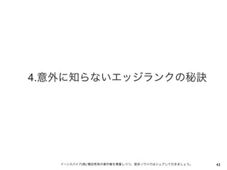 4.意外に知らないエッジランクの秘訣




   イーンスパイア(株) 横田秀珠の著作権を尊重しつつ、是非ノウハウはシェアして行きましょう。   43
 