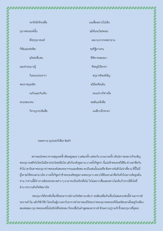 จะจริงมิจริงเหลือ                                       มนเชื่อเพราะไป่เห็น

กุมารพระองค์นั้น                                                 ธมิทันจะไตร่ตรอง

         พิโรธกุมารองค์                                            เหมาะเจาะจงพยายาม

ก็พ้อและต่อพิษ                                                   ทุรทิฐิมานจน

         ลุโทสะสืบสน                                              ธิพิพาทเสมอมา

และฝ่ายกุมารผู้                                                    ทิชครูมิเรียกหา

         ก็แหนงประดารา                                              ชกุมารทิชงค์เชิญ

พระราชบุตรลิจ                                                     ฉวิมิตรจิตเมิน

         ณกันและกันเหิน                                             คณะห่างก็ต่างถือ

ทะนงชนกตน                                                         พลล้นเถลิงลือ

         ก็หาญกระเหิมฮือ                                            มนฮึกบนึกขามฯ




                   ถอดความ อุเปนทรวิเชียร ฉันท์ฯ



           พราหมณ์เจตนาหาเหตุยุแหย่ซ้าเติมอยู่เสมอ ๆ แต่ละครั้ง แต่ละวัน นานนานครั้ง เห็นโอกาสเหมาะก็จะเชิญ
พระกุมารเสด็จไปโดยไม่มีสารประโยชน์อันใด แล้วก็แกล้งทูลถาม บางครั้งก็พูดว่า นี่แน่ะข้าพระองค์ได้ยน ข่าวเล่าลือกัน
                                                                                                ิ
ทั่วไป เขานินทาพระกุมารว่าพระองค์แสนจะยากจนและขัดสน จะเป็นเช่นนั้นแน่หรือ พิเคราะห์แล้วไม่น่าเชื่อ ณ ที่นี้ไม่มี
ผู้ใด ขอให้ทรงเล่ามาเถิด บางครั้งก็พูดว่าข้าพระองค์ขอทูลถามพระกุมาร เพราะได้ยินเขาเล่าลือกันทั่วไปเยาะเย้ยดูหมิ่น
ท่าน ว่าท่านนี้มีร่างกายผิดประหลาดต่าง ๆ นานาจะเป็นจริงหรือไม่ ใจไม่อยากเชื่อเลยเพราะไม่เห็น ถ้าหากมีสิ่งใดที่
ลาบากยากแค้นก็ตรัสมาเถิด

           พระกุมารได้ทรงฟังเรื่องที่พระอาจารย์ถามก็ตรัสถามกลับว่า สงสัยเหลือเกินเรื่องไม่สมควรเช่นนี้ท่านอาจารย์
จะถามทาไม แล้วก็ซักไซ้ว่าใครเป็นผู้มาบอกกับอาจารย์ พราหมณ์ก็ตอบว่าพระกุมารพระองค์โน้นตรัสบอกเมื่ออยู่กันเพียง
สองต่อสอง กุมารพระองค์นั้นไม่ทันได้ไตร่ตรอง ก็ทรงเชื่อในคาพูดของอาจารย์ ด้วยความวู่วามก็กริ้วพระกุมารที่ยุพระ
 