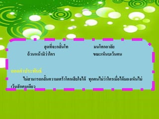 สุ ดทีจะกลั้นโท
                           ่                      มนโศกอาลัย
          ถ้ วนหน้ ามิว่าใคร                      ขณะเห็นบเว้ นคน

ถอดคาประพันธ์
         ไม่ สามารถกลั้นความเศร้ าโศกเสี ยใจได้ ทุกคนไม่ ว่าใครเมือได้ มองเห็นไม่
                                                                  ่
เว้ นสั กคนเดียว
 