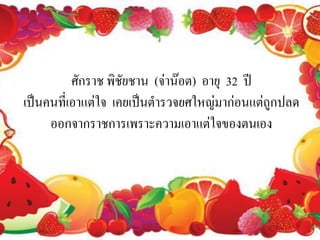 ศักราช พิชัยชาน (จ่าน๊อต) อายุ 32 ปี
เป็นคนที่เอาแต่ใจ เคยเป็นตารวจยศใหญ่มาก่อนแต่ถูกปลด
     ออกจากราชการเพราะความเอาแต่ใจของตนเอง
 