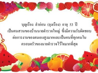 บุญเรือง ลาอ่อน (ลุงเรือง) อายุ 53 ปี
เป็นคนสวนของบ้านนายตารวจใหญ่ ซึ่งมีความรับผิดชอบ
    ต่อการงานของตนเองสูงมากและเป็นคนที่ทุกคนใน
         ครอบครัวของนายตารวจไว้ใจมากที่สุด
 