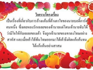 วิเคราะโครงเรื่อง
เป็นเรื่องที่เกี่ยวกับการล้างแค้นทีค้างคาใจของนายบอดี้การ์ด
                                   ่
คนหนึ่ง ซึงเคยหลงรักเฉลยของเจ้านายแต่โดนเจ้านายจับได้
              ่
 ว่ามีใจให้กับเฉลยของเค้า จึงถูกเจ้านายของเขาลงโทษอย่าง
 สาหัส และเมื่อเค้าได้พ้นโทษออกมาได้เค้าจึงคิดแก้แค้นจน
                      ได้แก้แค้นอย่างสาสม
 
