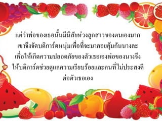 แต่ว่าพ่อของเธอนั้นมีนิสัยห่วงลูกสาวของตนเองมาก
  เขาจึงจัดบดิการ์ดหนุ่มเพื่อที่จะมาคอยคุ้มกันนางละ
 เพื่อให้เกีดความปลอดภัยของตัวเธอเองพ่อของนางจึง
ให้บดิการ์ดช่วยดูแลความเรียบร้อยและคนที่ไม่ประสงดี
                    ต่อตัวเธอเอง
 
