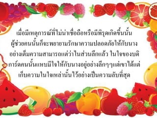 ๶มื่อมี๶หตุการณ์ที่ไม่Ȩ๶ชื่อถือหรือมีพิรุด๶กิึϾึ้Ȩั้น
                            ่
 ผู้ช่วยคนนั้นก็จะพยายามรักษาความปลอดภัยให้กับนาง
อย่างเต็มความสามารถแต่ว่าไนส่วนลึกแล้ว ในใจของบดิ
การ์ดคนนั้นแหบมีใจให้กับนางอยู่อย่างลึกๆๆแต่เขาได้แต่
      เก็บความในใจเหล่านั้นไว้อย่างเป็นความลับที่สุด
 