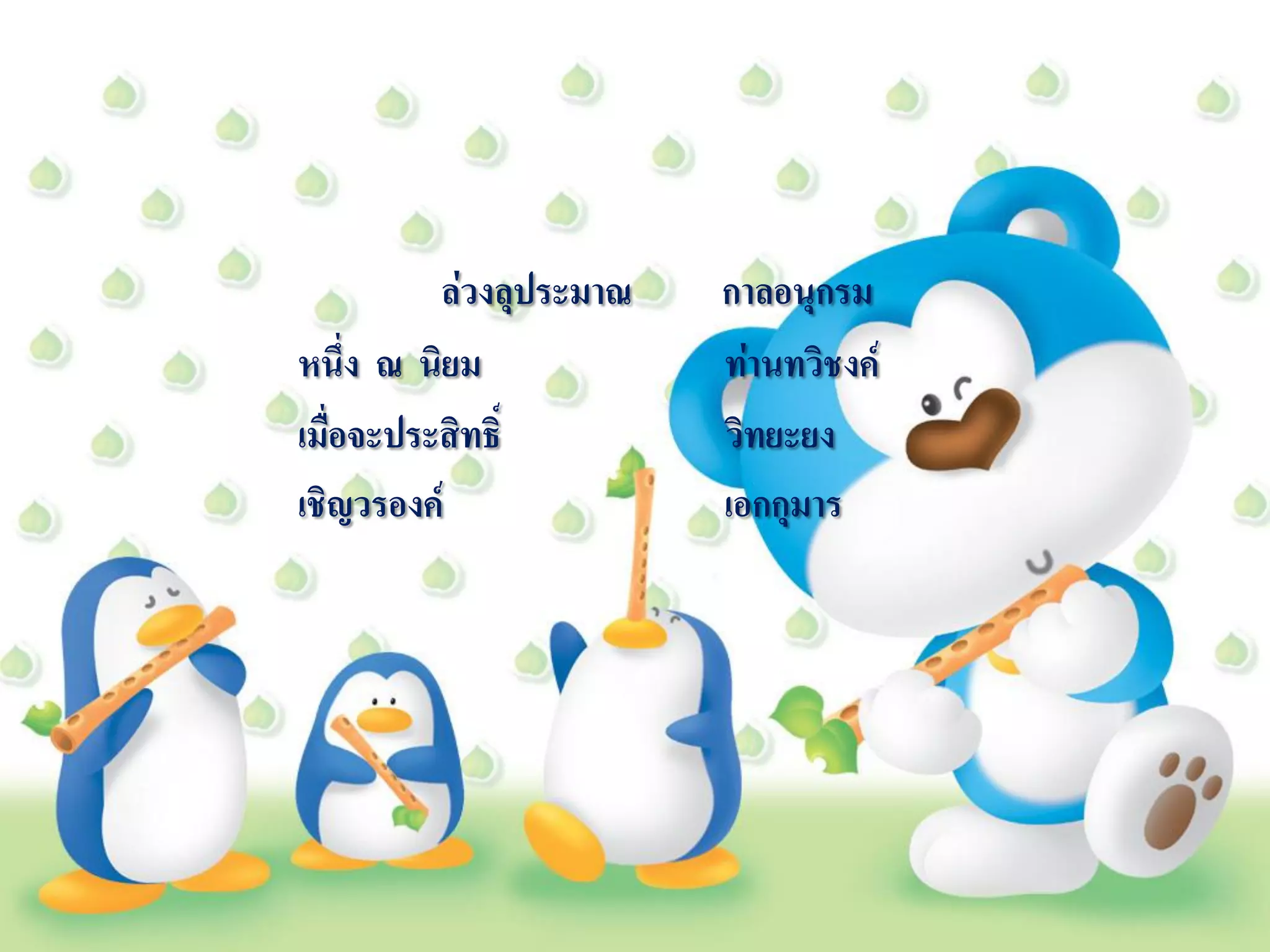 ล่วงลุประมาณ   กาลอนุกรม
หนึ่ง ณ นิยม             ท่านทวิชงค์
เมื่อจะประสิทธิ์         วิทยะยง
เชิญวรองค์               เอกกุมาร
 