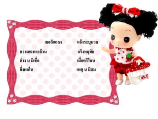 เธอก็แถลง   แจ้งระบุมวล
ความเฉพาะล้วน            จริงหฤทัย
ต่าง บ มิเชื่อ          เมื่อตริไฉน
จึ่งผลใน                เหตุ บ มิสม
 