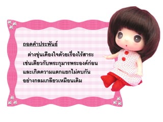 ถอดคาประพันธ์
  ต่างขุ่นเคืองใจด้วยเรื่องไร้สาระ
เช่นเดียวกับพระกุมารพระองค์ก่อน
และเกิดความแตกแยกไม่คบกัน
อย่างกลมเกลียวเหมือนเดิม
 