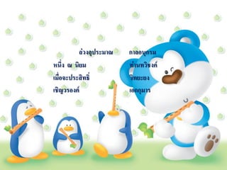 ล่วงลุประมาณ   กาลอนุกรม
หนึ่ง ณ นิยม             ท่านทวิชงค์
เมื่อจะประสิทธิ์         วิทยะยง
เชิญวรองค์               เอกกุมาร
 