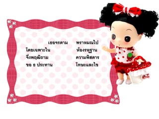 เธอจรตาม   พราหมณไป
โดยเฉพาะใน            ห้องรหุฐาน
จึ่งพฤฒิถาม           ความพิสดาร
ขอ ธ ประทาน           โทษะและไข
 