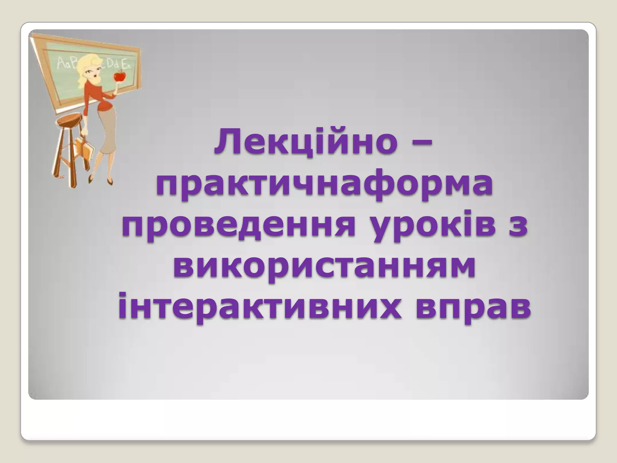 Лекційно –
  практичнаформа
проведення уроків з
   використанням
інтерактивних вправ
 