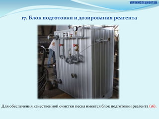 УКРХИМСПЕЦМОНТАЖ




          17. Блок подготовки и дозирования реагента




Для обеспечения качественной очистки песка имеется блок подготовки реагента (16).
 