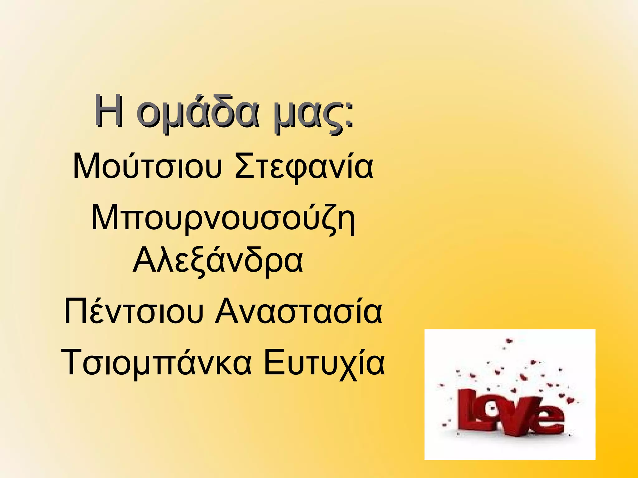 Η ομάδα μας:
 Μούτσιου Στεφανία
  Μπουρνουσούζη
    Αλεξάνδρα
Πέντσιου Αναστασία
Τσιομπάνκα Ευτυχία
 