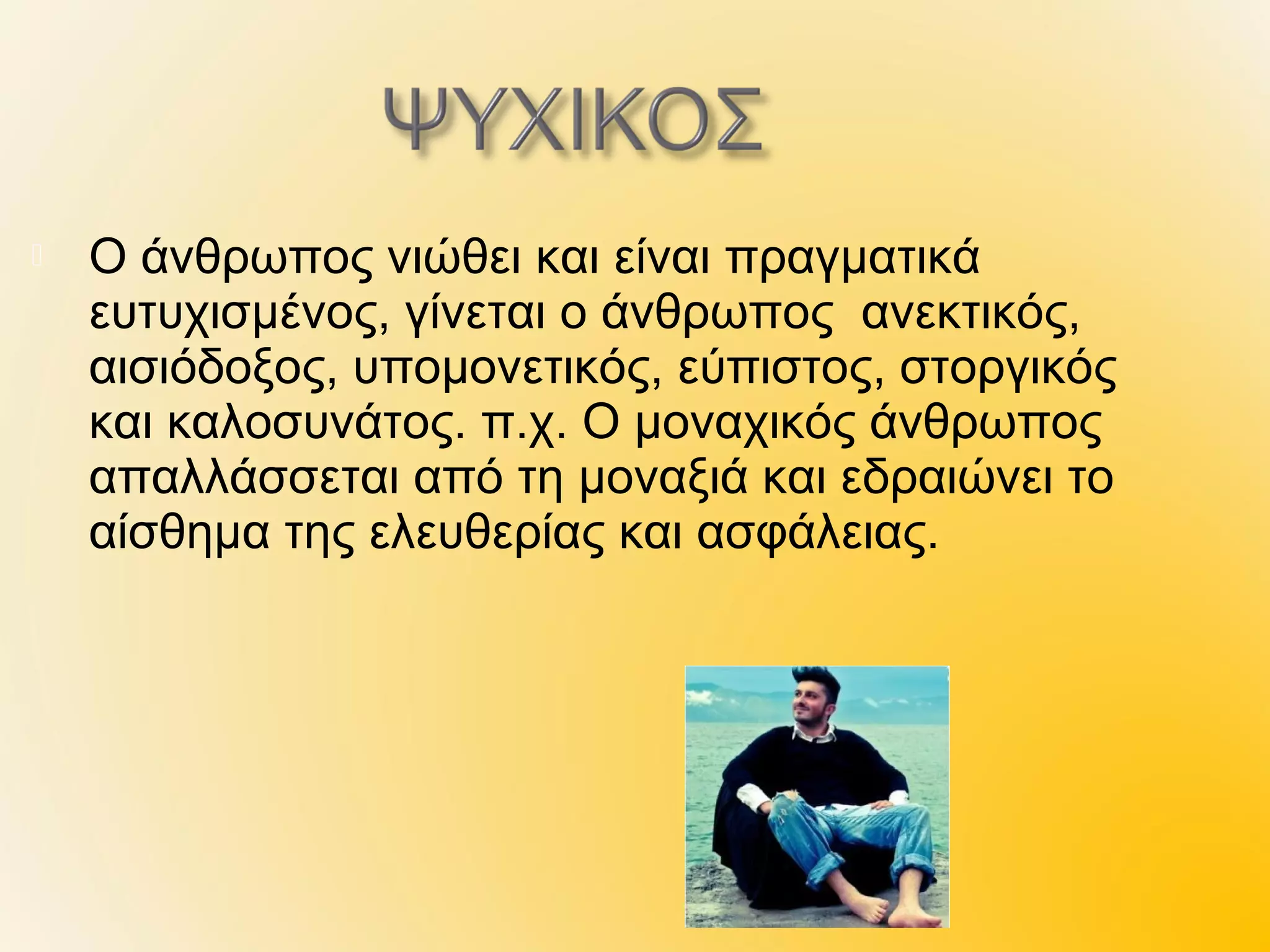    Ο άνθρωπος νιώθει και είναι πραγματικά
    ευτυχισμένος, γίνεται ο άνθρωπος ανεκτικός,
    αισιόδοξος, υπομονετικός, εύπιστος, στοργικός
    και καλοσυνάτος. π.χ. Ο μοναχικός άνθρωπος
    απαλλάσσεται από τη μοναξιά και εδραιώνει το
    αίσθημα της ελευθερίας και ασφάλειας.
 