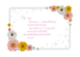 3. ไอริณ
       นิสยของเธอ : เธอเป็ นคนทีมีเหตุผล
           ั
    และไม่ชอบเข้ าข้ างใครด้ วย
       ข้ อความทีปรากฏ :” เธอพูดทุกสิง
    ทุกอย่างเกียวกับณิชารี ย์ให้
อิชฌน์ฟังเพือให้ อิชฌน์ฟังว่าริชารี ย์คิด
    อย่างไร”
 