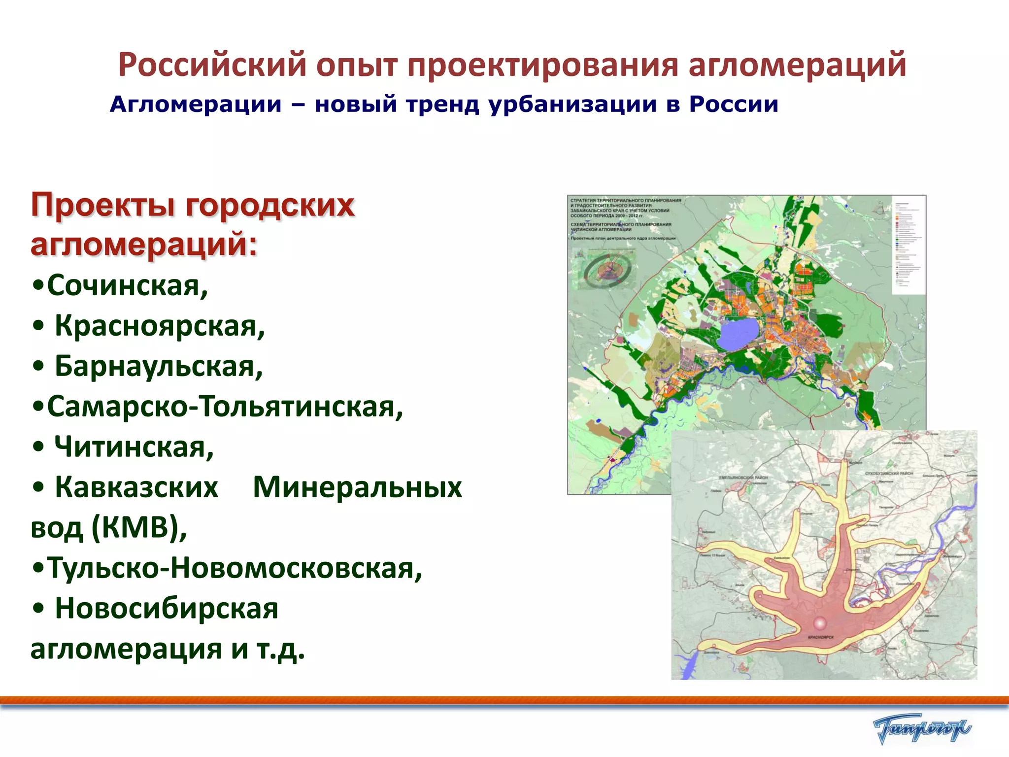 Российский опыт проектирования агломераций
    Агломерации – новый тренд урбанизации в России



Проекты городских
агломераций:
•Сочинская,
• Красноярская,
• Барнаульская,
•Самарско-Тольятинская,
• Читинская,
• Кавказских Минеральных
вод (КМВ),
•Тульско-Новомосковская,
• Новосибирская
агломерация и т.д.
 