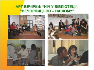 АРТ-ВЕЧІРКИ: “НІЧ У БІБЛІОТЕЦІ”,
  “ВЕЧОРНИЦІ ПО – НАШОМУ”
 