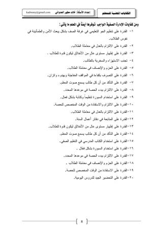 ‫‪kadwany@gmail.com‬‬    ‫‪ïãaë‡ÈÛa@‹èĐß@‡Ûb‚@OˆbnŽþa@†a‡Çg‬‬       ‫ﺍﻟﻜﻔﺎﻳﺎﺕ ﺍﳌﻬﻨﻴﺔ ﻟﻠﻤﻌﻠﻢ‬


                        ‫‪:ïmdí@bß@áÜÈ¾a@À@ĕ›íc@bç‹Ïìm kuaìÛa@òîÐ—Ûa@ñŠa†⁄a@pbíbÐ×@åßë‬‬
                                         ‫‪b‬‬
‫١- ﺍﻝﻘﺩﺭﺓ ﻋﻠﻰ ﺘﻨﻅﻴﻡ ﺍﻝﺠﻭ ﺍﻝﺘﻌﻠﻴﻤﻲ ﻓﻲ ﻏﺭﻓﺔ ﺍﻝﺼﻑ ﺒﺸﻜل ﻴﺒﻌﺙ ﺍﻷﻤﻥ ﻭﺍﻝﻁﻤﺄﻨﻴﻨﺔ ﻓﻲ‬
                                                                 ‫ﻨﻔﻭﺱ ﺍﻝﻁﻼﺏ.‬
                                   ‫٢- ﺍﻝﻘﺩﺭﺓ ﻋﻠﻰ ﺍﻻﻝﺘﺯﺍﻡ ﺒﺎﻝﻌﺩل ﻓﻲ ﻤﻌﺎﻤﻠﺔ ﺍﻝﻁﻼﺏ.‬
              ‫٣- ﺍﻝﻘﺩﺭﺓ ﻋﻠﻰ ﺇﻅﻬﺎﺭ ﻤﺴﺘﻭﻯ ﻋﺎل ﻤﻥ ﺍﻷﺨﻼﻕ ﻝﻴﻜﻭﻥ ﻗﺩﻭﺓ ﻝﻠﻁﻼﺏ .‬
                                          ‫ٍ‬
                                                ‫٤- ﺘﺠﻨﺏ ﺍﻻﺴﺘﻬﺯﺍﺀ ﻭﺍﻝﺴﺨﺭﻴﺔ ﺒﺎﻝﻁﺎﻝﺏ.‬
                               ‫٥- ﺍﻝﻘﺩﺭﺓ ﻋﻠﻰ ﺍﻝﺤﺯﻡ ﻭﺍﻹﻨﺼﺎﻑ ﻓﻲ ﻤﻌﺎﻤﻠﺔ ﺍﻝﻁﻼﺏ.‬
              ‫٦- ﺍﻝﻘﺩﺭﺓ ﻋﻠﻰ ﺍﻝﺘﺼﺭﻑ ﺒﻜﻔﺎﺀﺓ ﻓﻲ ﺍﻝﻤﻭﺍﻗﻑ ﺍﻝﻤﻔﺎﺠﺌﺔ ﻭﺒﻬﺩﻭﺀ ﻭﺍﺘﺯﺍﻥ.‬
                         ‫٧- ﺍﻝﻘﺩﺭﺓ ﻋﻠﻰ ﺍﻝﺘﺄﻜﺩ ﻤﻥ ﺃﻥ ﻜل ﻁﺎﻝﺏ ﻴﺴﻤﻊ ﺼﻭﺕ ﺍﻝﻤﻌﻠﻡ.‬
                            ‫٨- ﺍﻝﻘﺩﺭﺓ ﻋﻠﻰ ﺍﻻﻝﺘﺯﺍﻡ ﺒﺒﺩﺀ ﺍﻝﺤﺼﺔ ﻓﻲ ﻤﻭﻋﺩﻫﺎ ﺍﻝﻤﺤﺩﺩ.‬
                         ‫٩- ﺍﻝﻘﺩﺭﺓ ﻋﻠﻰ ﺍﺴﺘﺨﺩﺍﻡ ﺍﻝﺴﺒﻭﺭﺓ ﺘﻨﻅﻴﻤﺎ ﻭﻜﺘﺎﺒﺔ ﺒﺸﻜل ﻓﻌﺎل.‬
                                           ‫ﹰ‬
                    ‫٠١- ﺍﻝﻘﺩﺭﺓ ﻋﻠﻰ ﺍﻻﻝﺘﺯﺍﻡ ﻭﺍﻻﺴﺘﻔﺎﺩﺓ ﻤﻥ ﺍﻝﻭﻗﺕ ﺍﻝﻤﺨﺼﺹ ﻝﻠﺤﺼﺔ.‬
                                   ‫١١- ﺍﻝﻘﺩﺭﺓ ﻋﻠﻰ ﺍﻻﻝﺘﺯﺍﻡ ﺒﺎﻝﻌﺩل ﻓﻲ ﻤﻌﺎﻤﻠﺔ ﺍﻝﻁﻼﺏ.‬
                                       ‫٢١- ﺍﻝﻘﺩﺭﺓ ﻋﻠﻰ ﺍﻝﻤﺘﺎﺒﻌﺔ ﻓﻲ ﺩﻓﺎﺘﺭ ﺃﻋﻤﺎل ﺍﻝﺴﻨﺔ.‬
               ‫٣١- ﺍﻝﻘﺩﺭﺓ ﻋﻠﻰ ﺇﻅﻬﺎﺭ ﻤﺴﺘﻭﻯ ﻋﺎل ﻤﻥ ﺍﻷﺨﻼﻕ ﻝﻴﻜﻭﻥ ﻗﺩﻭﺓ ﻝﻠﻁﻼﺏ.‬
                        ‫٤١- ﺍﻝﻘﺩﺭﺓ ﻋﻠﻰ ﺍﻝﺘﺄﻜﺩ ﻤﻥ ﺃﻥ ﻜل ﻁﺎﻝﺏ ﻴﺴﻤﻊ ﺼﻭﺕ ﺍﻝﻤﻌﻠﻡ.‬
                        ‫٥١- ﺍﻝﻘﺩﺭﺓ ﻋﻠﻰ ﺍﺴﺘﺨﺩﺍﻡ ﺍﻝﻜﺘﺎﺏ ﺍﻝﻤﺩﺭﺴﻲ ﻓﻲ ﺍﻝﺘﻌﻠﻴﻡ ﺍﻝﺼﻔﻲ.‬
                                        ‫٦١- ﺍﻝﻘﺩﺭﺓ ﻋﻠﻰ ﺍﺴﺘﺨﺩﺍﻡ ﺍﻝﺴﺒﻭﺭﺓ ﺒﺸﻜل ﻓ ‪‬ﺎل .‬
                                            ‫ﻌ‬
                            ‫٧١- ﺍﻝﻘﺩﺭﺓ ﻋﻠﻰ ﺍﻻﻝﺘﺯﺍﻡ ﺒﺒﺩﺀ ﺍﻝﺤﺼﺔ ﻓﻲ ﻤﻭﻋﺩﻫﺎ ﺍﻝﻤﺤﺩﺩ.‬
                              ‫٨١- ﺍﻝﻘﺩﺭﺓ ﻋﻠﻰ ﺍﻝﺤﺯﻡ ﻭﺍﻹﻨﺼﺎﻑ ﻓﻲ ﻤﻌﺎﻤﻠﺔ ﺍﻝﻁﻼﺏ .‬
                             ‫٩١- ﺍﻝﻘﺩﺭﺓ ﻋﻠﻰ ﺍﻻﺴﺘﻔﺎﺩﺓ ﻤﻥ ﺍﻝﻭﻗﺕ ﺍﻝﻤﺨﺼﺹ ﻝﻠﺤﺼﺔ.‬
                                     ‫٠٢- ﺍﻝﻘﺩﺭﺓ ﻋﻠﻰ ﺍﻝﺘﺤﻀﻴﺭ ﺍﻝﺠﻴﺩ ﻝﻠﺩﺭﻭﺱ ﺍﻝﻴﻭﻤﻴﺔ.‬




                                            ‫8‬
 
