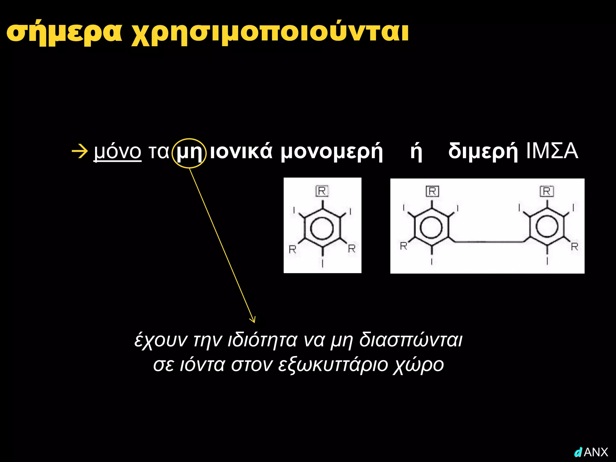 σήμερα χρησιμοποιούνται



    μόνο τα μη ιονικά μονομερή      ή   διμερή ΙΜΣΑ




        έχουν την ιδιότητα να μη διασπώνται
          σε ιόντα στον εξωκυττάριο χώρο



                                                   d ANX
 