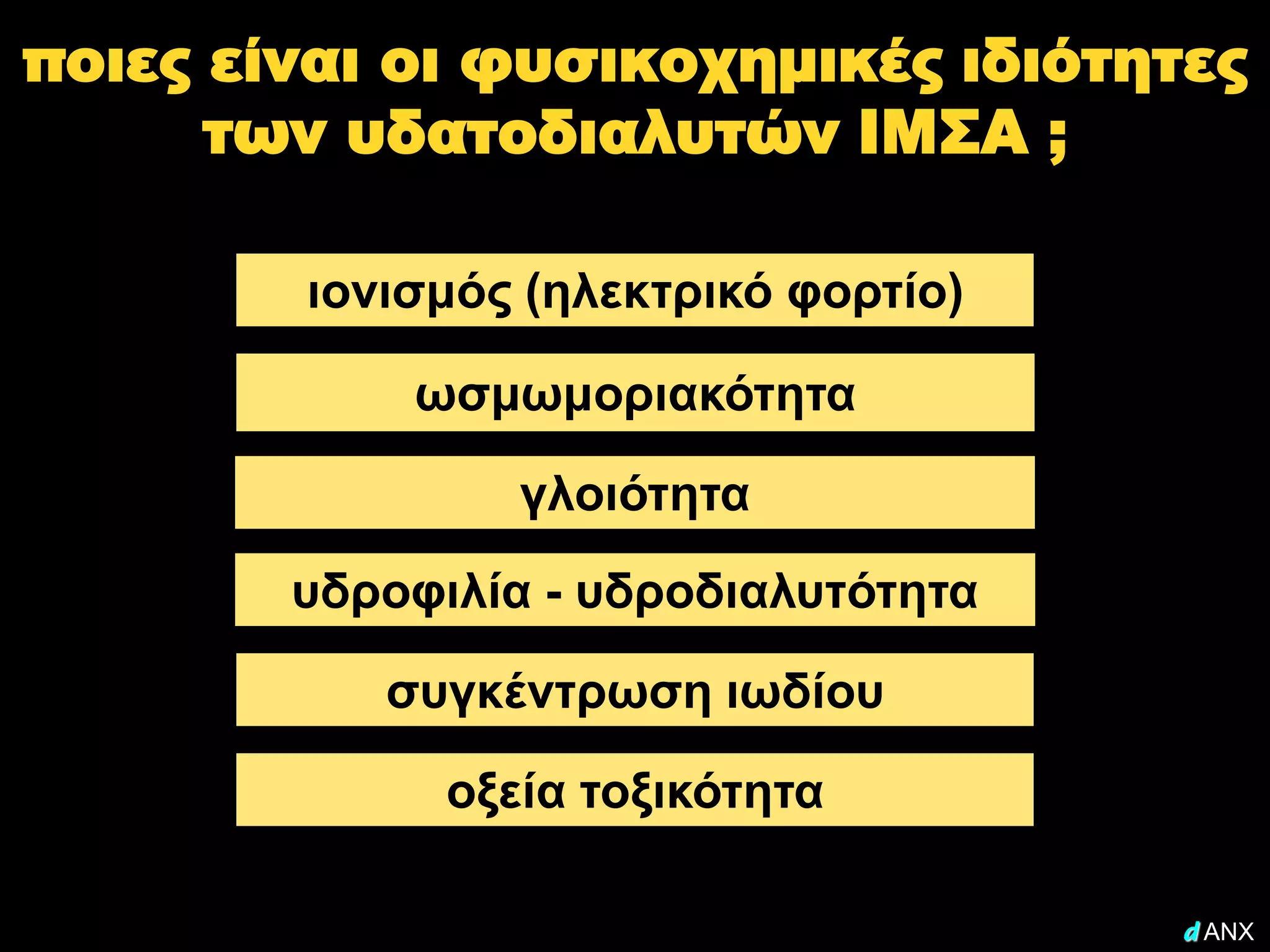 ποιες είναι οι φυσικοχημικές ιδιότητες
      των υδατοδιαλυτών ΙΜΣΑ ;

        ιονισμός (ηλεκτρικό φορτίο)

            ωσμωμοριακότητα

                 γλοιότητα
        υδροφιλία - υδροδιαλυτότητα

           συγκέντρωση ιωδίου

              οξεία τοξικότητα

                                      d ANX
 