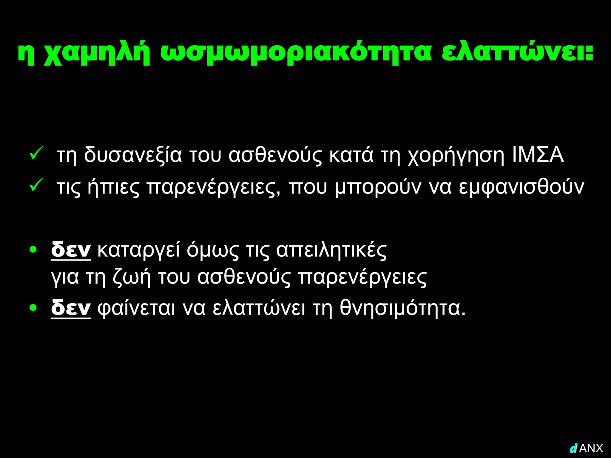 η χαμηλή ωσμωμοριακότητα ελαττώνει:


 τη δυσανεξία του ασθενούς κατά τη χορήγηση ΙΜΣΑ
 τις ήπιες παρενέργειες, που μπορούν να εμφανισθούν


• δεν καταργεί όμως τις απειλητικές
  για τη ζωή του ασθενούς παρενέργειες
• δεν φαίνεται να ελαττώνει τη θνησιμότητα.




                                                    d ANX
 