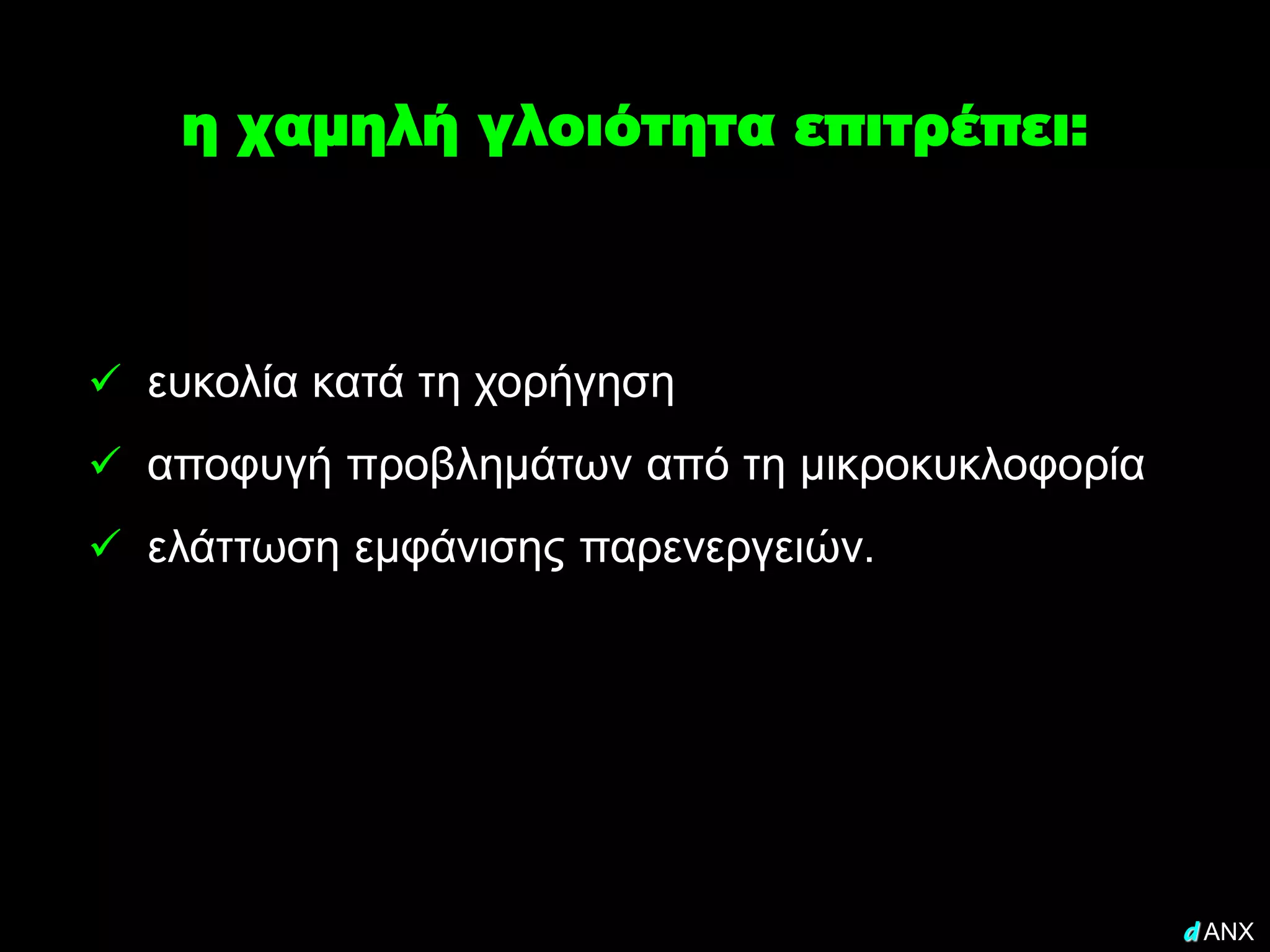 η χαμηλή γλοιότητα επιτρέπει:



 ευκολία κατά τη χορήγηση
 αποφυγή προβλημάτων από τη μικροκυκλοφορία
 ελάττωση εμφάνισης παρενεργειών.




                                               d ANX
 