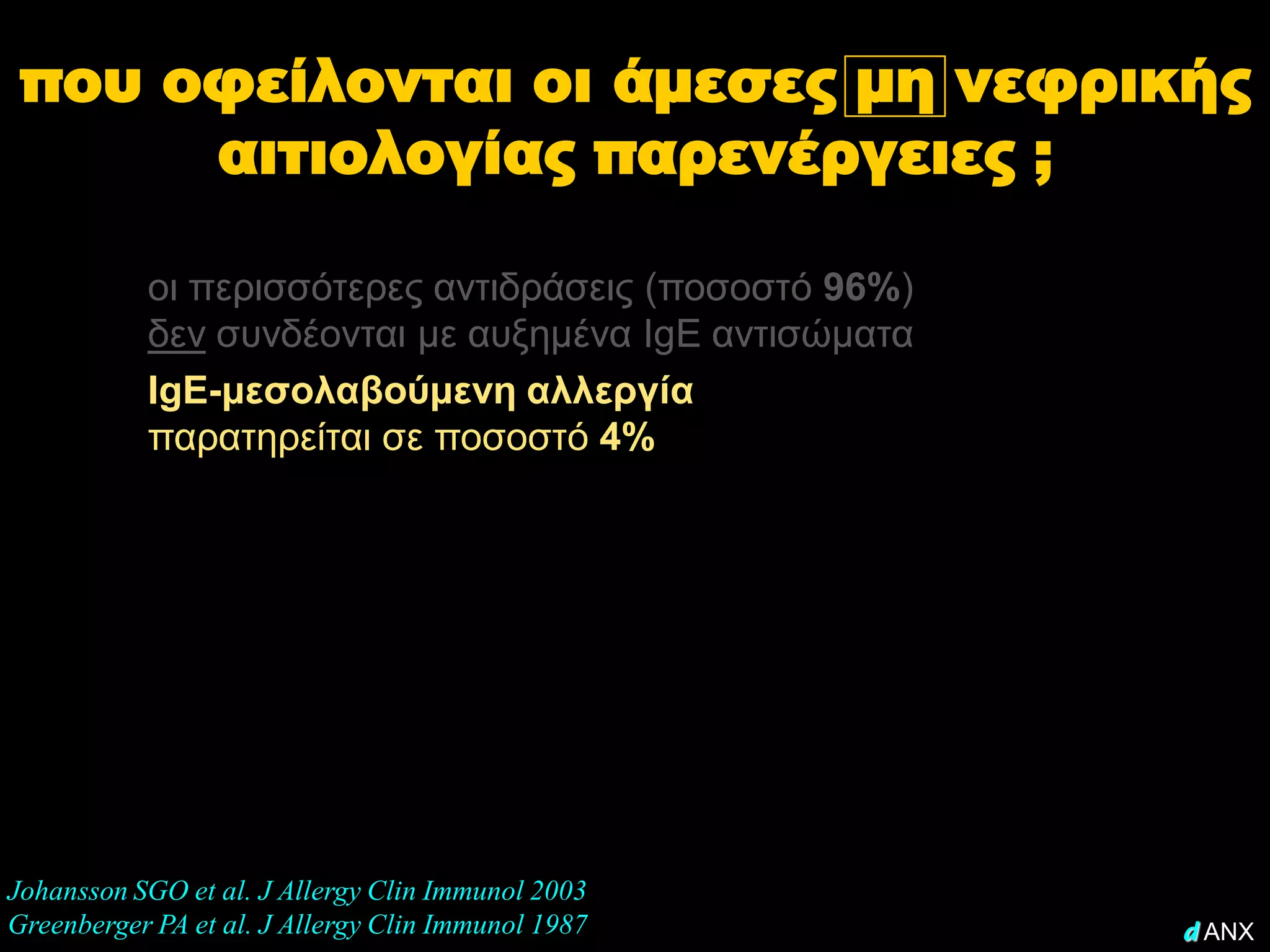 που οφείλονται οι άμεσες μη νεφρικής
      αιτιολογίας παρενέργειες ;

           οι περισσότερες αντιδράσεις (ποσοστό 96%)
           δεν συνδέονται με αυξημένα IgE αντισώματα
           IgE-μεσολαβούμενη αλλεργία
           παρατηρείται σε ποσοστό 4%




Johansson SGO et al. J Allergy Clin Immunol 2003
Greenberger PA et al. J Allergy Clin Immunol 1987      d ANX
 