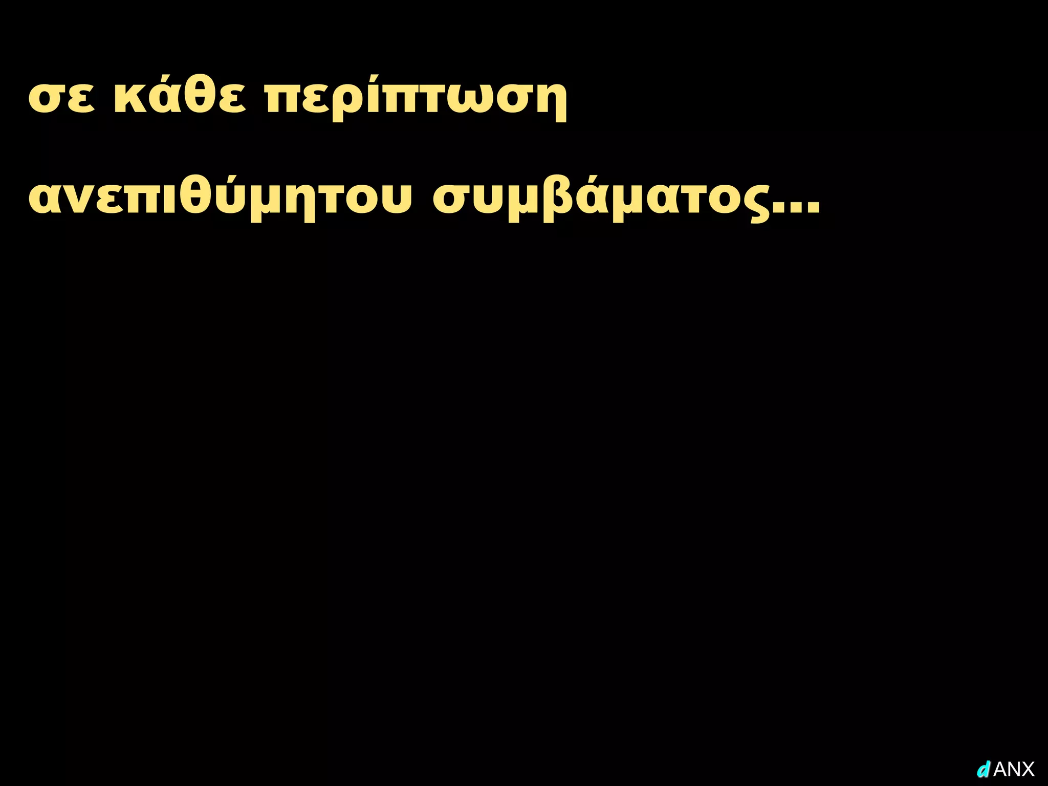 σε κάθε περίπτωση
ανεπιθύμητου συμβάματος…




                           d ANX
 