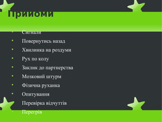 Прийоми

    Сигнали

    Повернутись назад

    Хвилинка на роздуми

    Рух по колу

    Заклик до партнерства

    Мозковий штурм

    Фізична руханка

    Опитування

    Перевірка відчуттів

    Перегрів
 